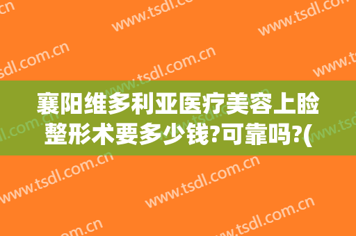 襄阳维多利亚医疗美容上睑整形术要多少钱?可靠吗?(襄阳维多利亚医疗美容医院怎么样)