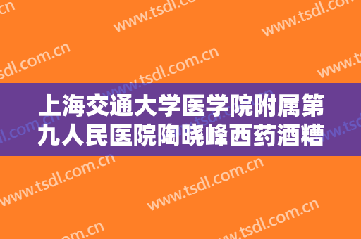上海交通大学医学院附属第九人民医院陶晓峰西药酒糟鼻治疗一般价位是多少?怎么样?