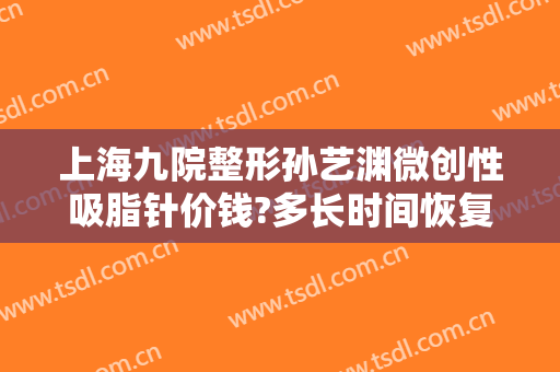 上海九院整形孙艺渊微创性吸脂针价钱?多长时间恢复?