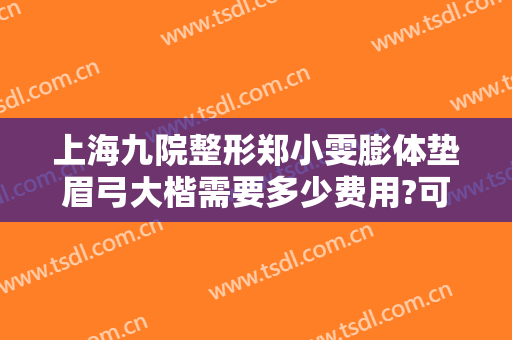 上海九院整形郑小雯膨体垫眉弓大楷需要多少费用?可靠吗?