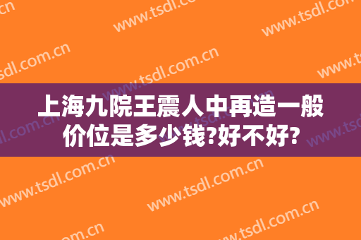 上海九院王震人中再造一般价位是多少钱?好不好?