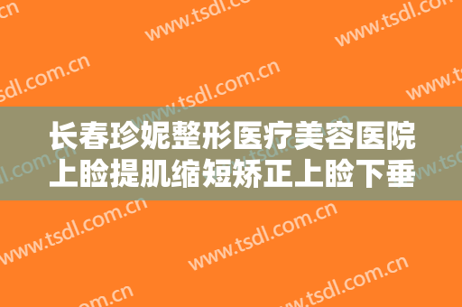 长春珍妮整形医疗美容医院上睑提肌缩短矫正上睑下垂价格?靠谱吗?