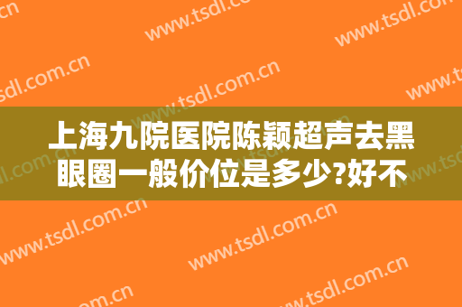 上海九院医院陈颖超声去黑眼圈一般价位是多少?好不好?