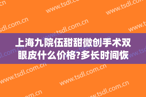 上海九院伍甜甜微创手术双眼皮什么价格?多长时间恢复?(上海九院苏薇洁割双眼皮费用)