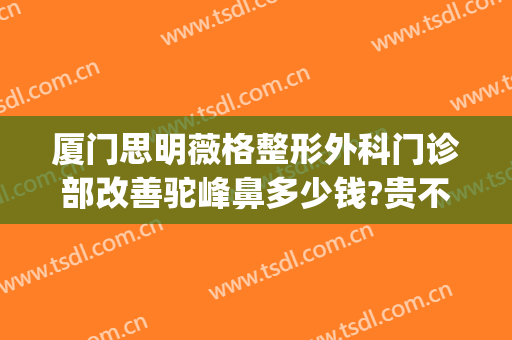 厦门思明薇格整形外科门诊部改善驼峰鼻多少钱?贵不贵?(厦门鼻整形医生推荐)