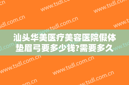 汕头华美医疗美容医院假体垫眉弓要多少钱?需要多久恢复?