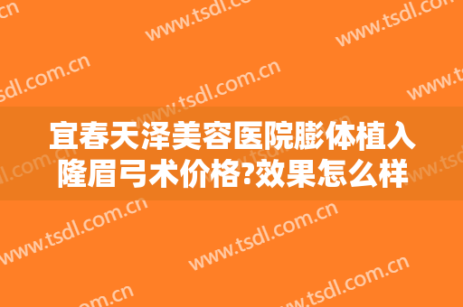 宜春天泽美容医院膨体植入隆眉弓术价格?效果怎么样?