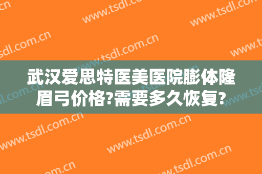 武汉爱思特医美医院膨体隆眉弓价格?需要多久恢复?