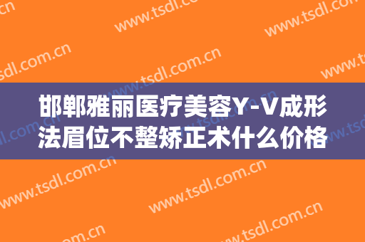 邯郸雅丽医疗美容Y-V成形法眉位不整矫正术什么价格?靠谱吗?(邯郸雅丽整形医院)