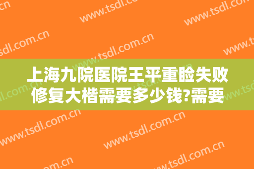 上海九院医院王平重睑失败修复大楷需要多少钱?需要多久恢复?