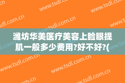 潍坊华美医疗美容上睑眼提肌一般多少费用?好不好?(潍坊华美整形医院医生)