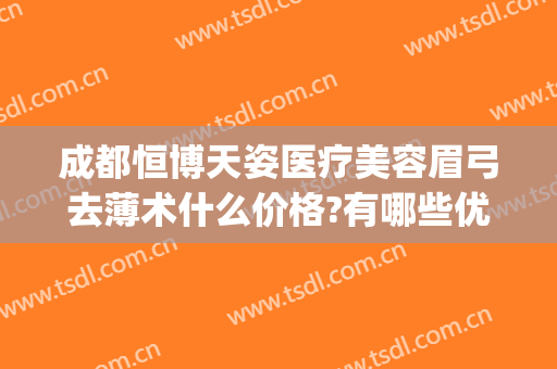 成都恒博天姿医疗美容眉弓去薄术什么价格?有哪些优势?(成都恒博天姿医疗美容医院电话)