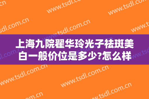 上海九院翟华玲光子祛斑美白一般价位是多少?怎么样?