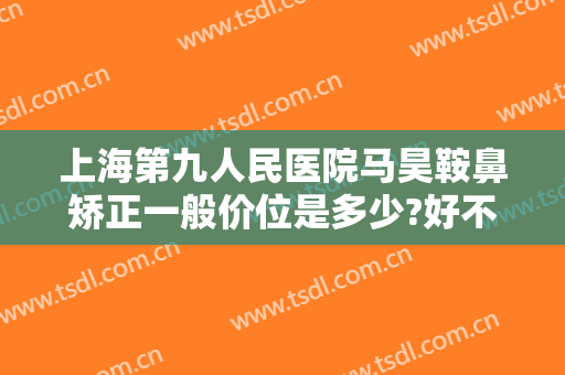 上海第九人民医院马昊鞍鼻矫正一般价位是多少?好不好?