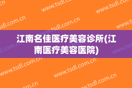 江南名佳医疗美容诊所(江南医疗美容医院)