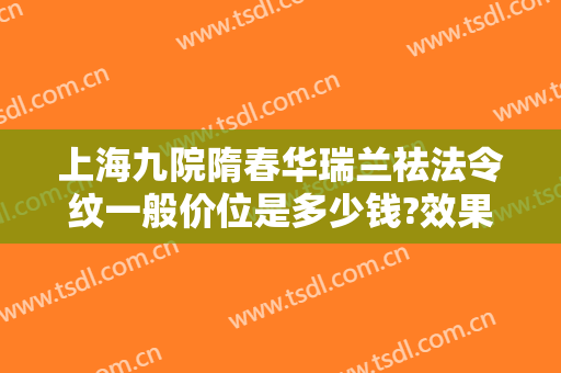 上海九院隋春华瑞兰祛法令纹一般价位是多少钱?效果怎么样?