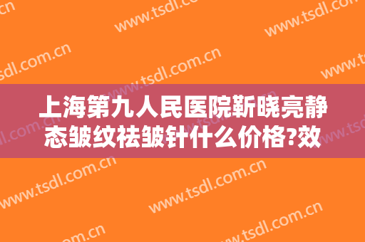 上海第九人民医院靳晓亮静态皱纹祛皱针什么价格?效果怎么样?
