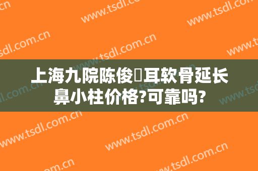 上海九院陈俊曌耳软骨延长鼻小柱价格?可靠吗?