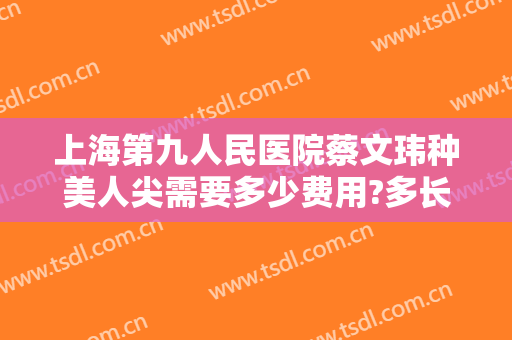 上海第九人民医院蔡文玮种美人尖需要多少费用?多长时间恢复?