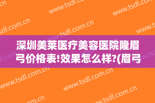 深圳美莱医疗美容医院隆眉弓价格表!效果怎么样?(眉弓整形的价位)