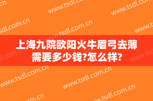 上海九院欧阳火牛眉弓去薄需要多少钱?怎么样?