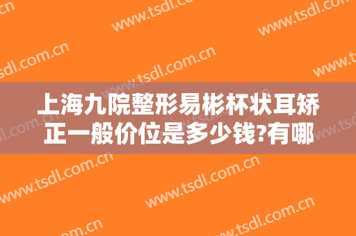 上海九院整形易彬杯状耳矫正一般价位是多少钱?有哪些优势?