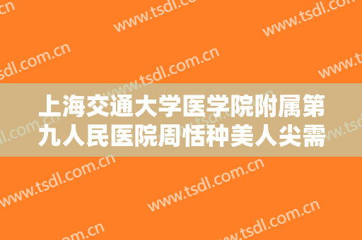 上海交通大学医学院附属第九人民医院周恬种美人尖需要多少费用?效果怎么样?