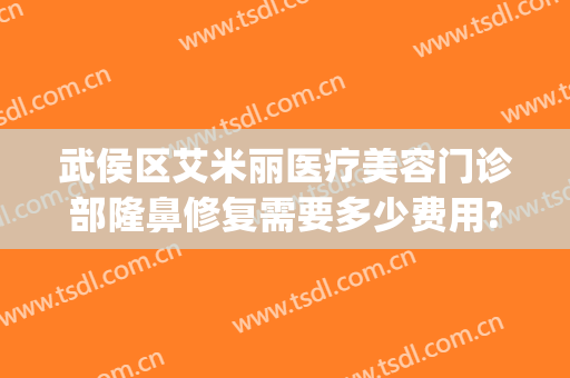 武侯区艾米丽医疗美容门诊部隆鼻修复需要多少费用?怎么样?(成都艾米丽美容医院)
