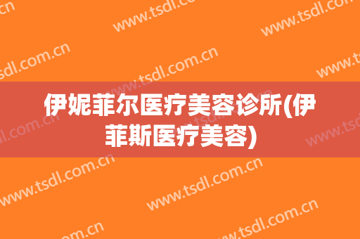 伊妮菲尔医疗美容诊所(伊菲斯医疗美容)