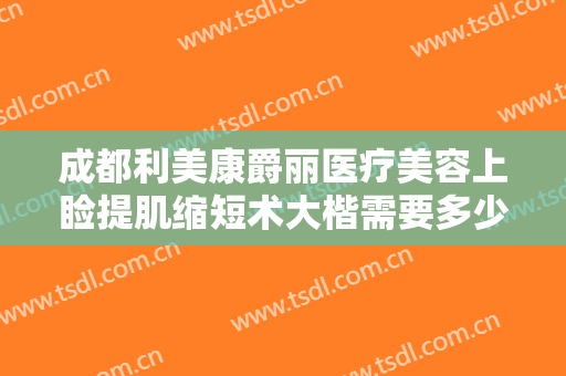 成都利美康爵丽医疗美容上睑提肌缩短术大楷需要多少费用?效果怎么样?