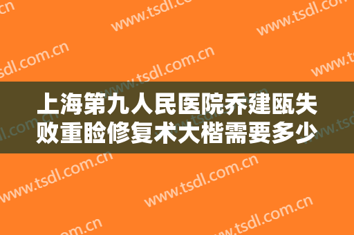 上海第九人民医院乔建瓯失败重睑修复术大楷需要多少钱?多长时间恢复?