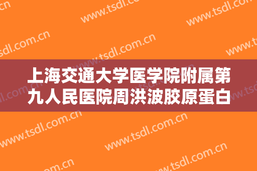 上海交通大学医学院附属第九人民医院周洪波胶原蛋白注射丰面颊术价钱?好不好?