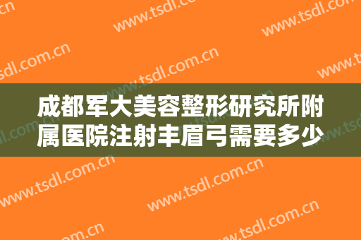 成都军大美容整形研究所附属医院注射丰眉弓需要多少费用?多长时间恢复?