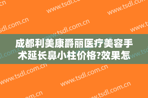 成都利美康爵丽医疗美容手术延长鼻小柱价格?效果怎么样?