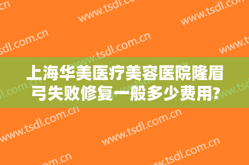 上海华美医疗美容医院隆眉弓失败修复一般多少费用?需要多久恢复?