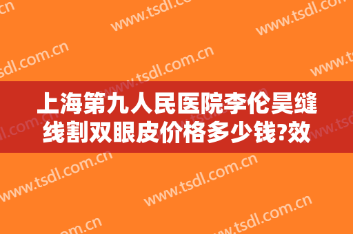 上海第九人民医院李伦昊缝线割双眼皮价格多少钱?效果怎么样?