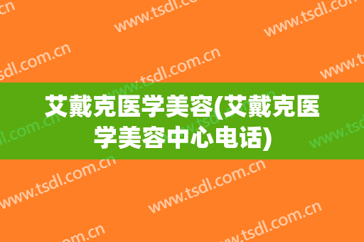 艾戴克医学美容(艾戴克医学美容中心电话)