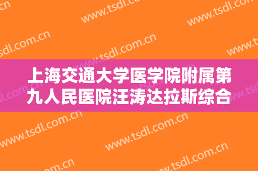 上海交通大学医学院附属第九人民医院汪涛达拉斯综合隆鼻要多少钱?有哪些优势?