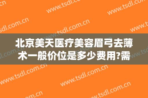 北京美天医疗美容眉弓去薄术一般价位是多少费用?需要多久恢复?(眉弓去薄术哪家医院做的好)