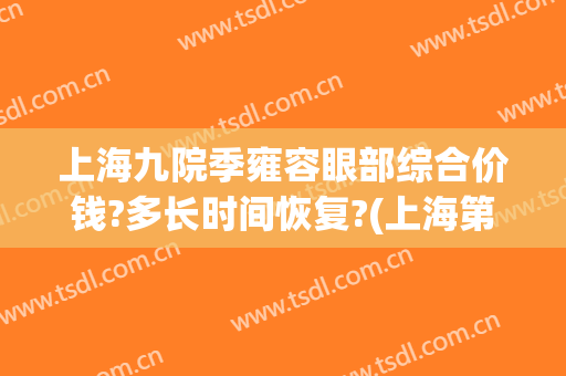 上海九院季雍容眼部综合价钱?多长时间恢复?(上海第九人民医院季雍容)