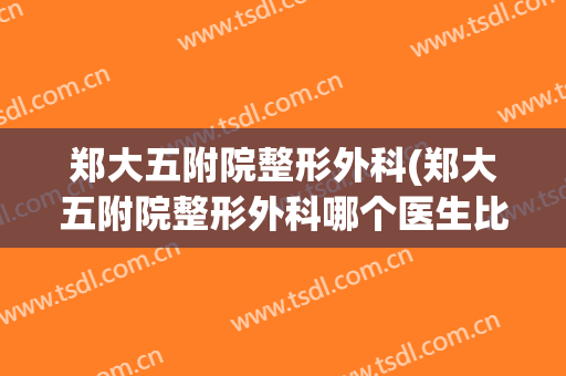 郑大五附院整形外科(郑大五附院整形外科哪个医生比较好)