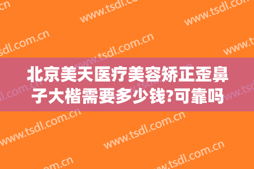 北京美天医疗美容矫正歪鼻子大楷需要多少钱?可靠吗?(歪鼻整形费用)