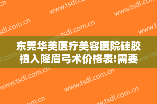 东莞华美医疗美容医院硅胶植入隆眉弓术价格表!需要多久恢复?