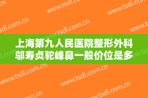 上海第九人民医院整形外科邬寿贞驼峰鼻一般价位是多少?需要多久恢复?