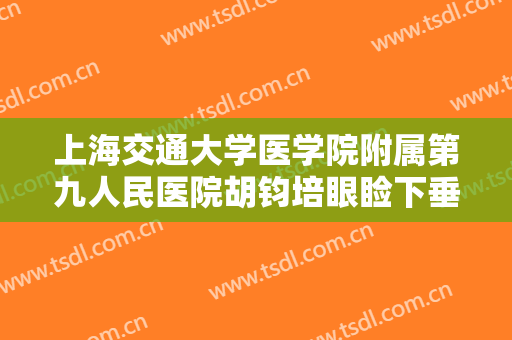上海交通大学医学院附属第九人民医院胡钧培眼睑下垂矫正需要多少钱?好不好?