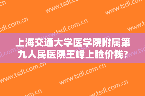 上海交通大学医学院附属第九人民医院王峰上睑价钱?靠谱吗?