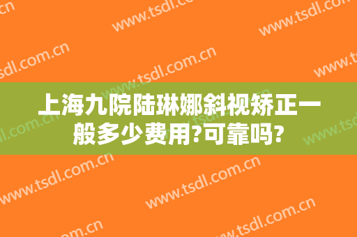 上海九院陆琳娜斜视矫正一般多少费用?可靠吗?