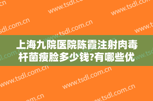上海九院医院陈霞注射肉毒杆菌瘦脸多少钱?有哪些优势?