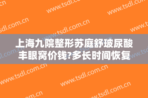 上海九院整形苏庭舒玻尿酸丰眼窝价钱?多长时间恢复?