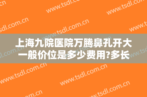 上海九院医院万腾鼻孔开大一般价位是多少费用?多长时间恢复?